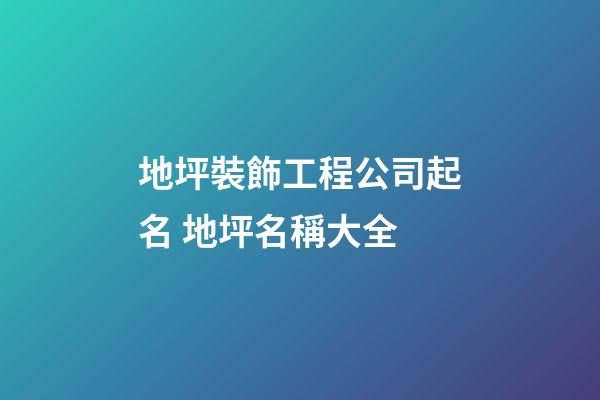 地坪裝飾工程公司起名 地坪名稱大全-第1張-公司起名-玄機派